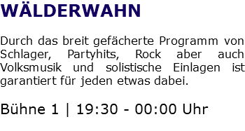 WÄLDERWAHN Durch das breit gefächerte Programm von Schlager, Partyhits, Rock aber auch Volksmusik und solistische Einlagen ist garantiert für jeden etwas dabei. Bühne 1 | 19:30 - 00:00 Uhr